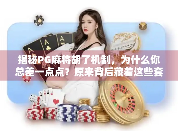 揭秘PG麻将胡了机制，为什么你总差一点点？原来背后藏着这些套路！