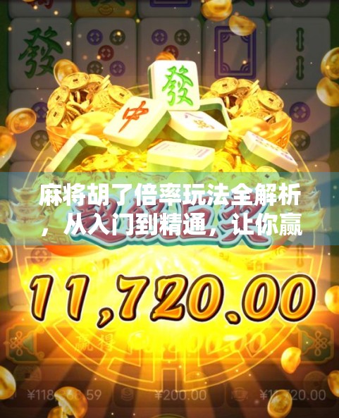 麻将胡了倍率玩法全解析，从入门到精通，让你赢麻的不只是运气！