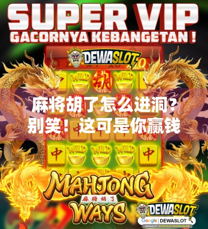 麻将胡了怎么进洞？别笑！这可是你赢钱的关键一步！