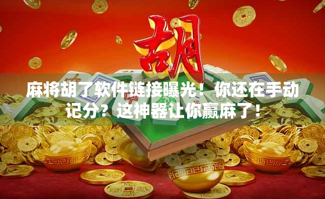 麻将胡了软件链接曝光！你还在手动记分？这神器让你赢麻了！