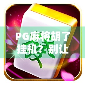 PG麻将胡了挂机？别让外挂毁了你的牌桌乐趣！
