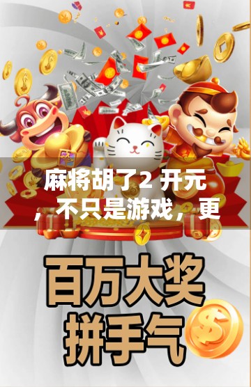 麻将胡了2 开元，不只是游戏，更是中国式社交的数字缩影