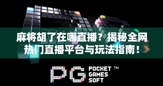 麻将胡了在哪直播？揭秘全网热门直播平台与玩法指南！