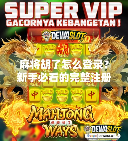 麻将胡了怎么登录？新手必看的完整注册与登录指南（附常见问题解决方案）