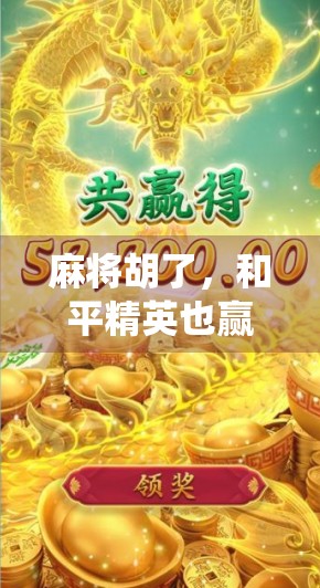 麻将胡了，和平精英也赢了？当传统游戏遇上现代竞技，年轻人的娱乐新战场！