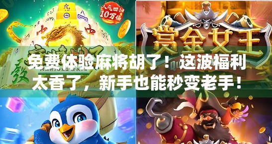 免费体验麻将胡了！这波福利太香了，新手也能秒变老手！