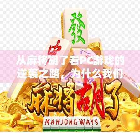 从麻将胡了看PC游戏的逆袭之路，为什么我们越来越爱在电脑上打麻将？