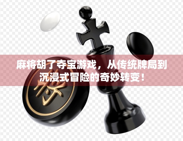 麻将胡了夺宝游戏，从传统牌局到沉浸式冒险的奇妙转变！