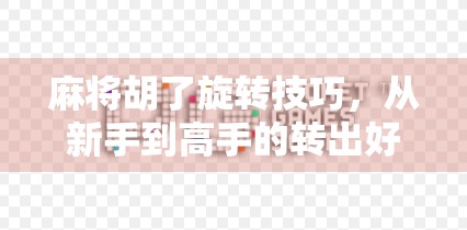 麻将胡了旋转技巧，从新手到高手的转出好运秘籍！