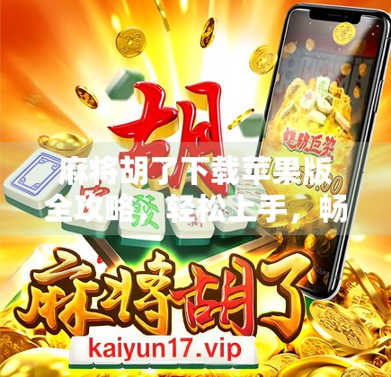 麻将胡了下载苹果版全攻略，轻松上手，畅玩经典国粹！