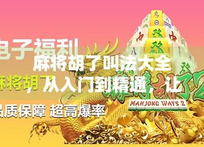 麻将胡了叫法大全,从入门到精通,让你赢在嘴上! 麻将胡了叫法大全,从入门到精通,让你赢在嘴上!
