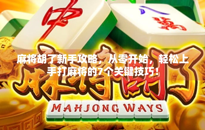 麻将胡了新手攻略,从零开始,轻松上手打麻将的7个关键技巧! 麻将胡了新手攻略,从零开始,轻松上手打麻将的7个关键技巧!