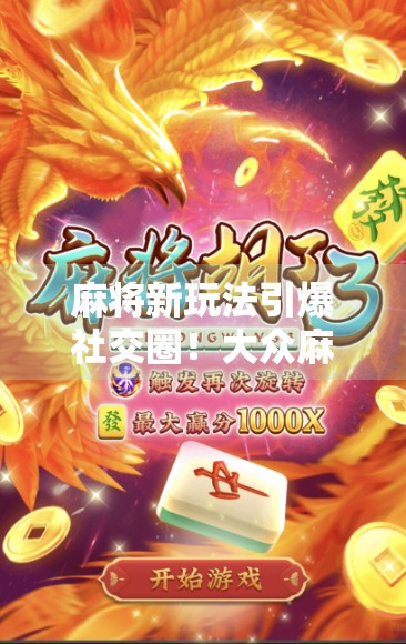 麻将新玩法引爆社交圈！大众麻将胡了来了为何让年轻人爱不释手？