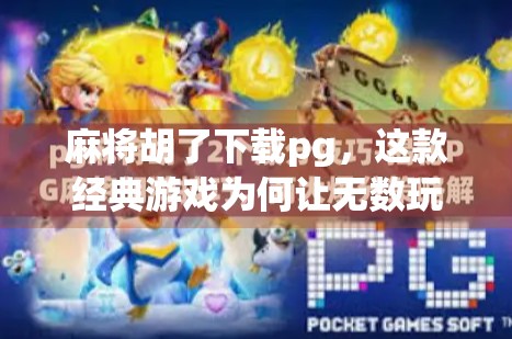 麻将胡了下载pg，这款经典游戏为何让无数玩家欲罢不能？