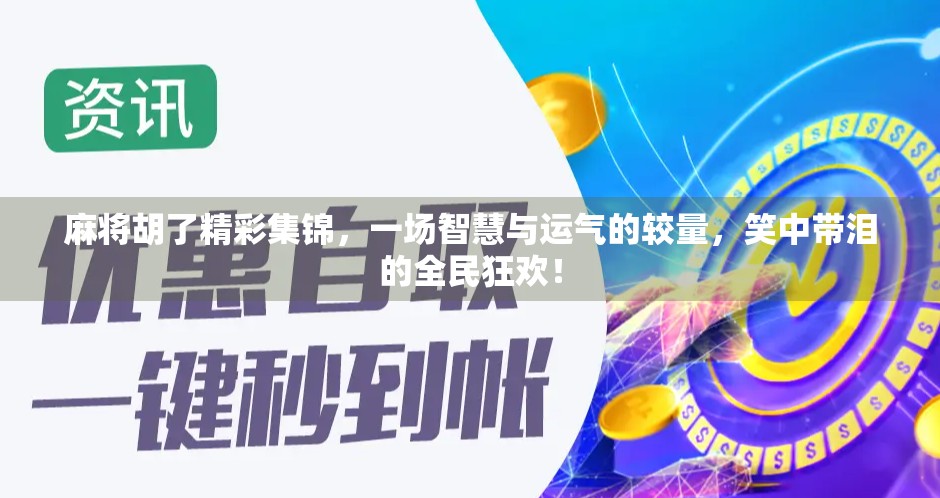 麻将胡了精彩集锦，一场智慧与运气的较量，笑中带泪的全民狂欢！