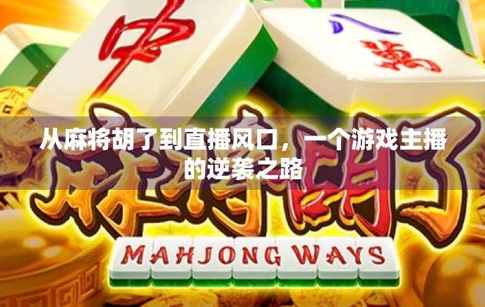 从麻将胡了到直播风口，一个游戏主播的逆袭之路