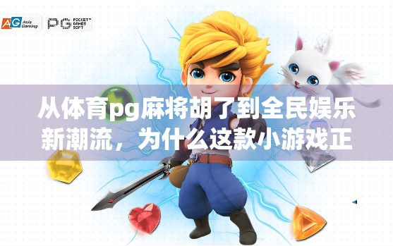 从体育pg麻将胡了到全民娱乐新潮流，为什么这款小游戏正在席卷年轻人？