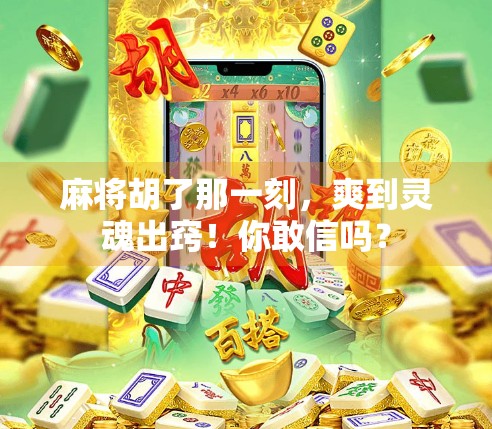 麻将胡了那一刻，爽到灵魂出窍！你敢信吗？