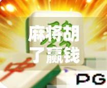 麻将胡了赢钱攻略，从新手到高手，教你稳赚不赔的实战秘籍！