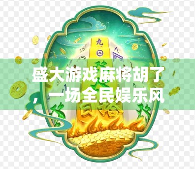 盛大游戏麻将胡了，一场全民娱乐风暴背后的商业逻辑与文化密码