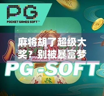 麻将胡了超级大奖？别被暴富梦骗了！真相曝光后，99%的人后悔入局！