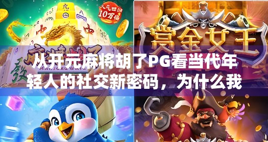 从开元麻将胡了PG看当代年轻人的社交新密码，为什么我们越来越爱在虚拟牌桌上找真实感？