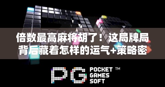 倍数最高麻将胡了！这局牌局背后藏着怎样的运气+策略密码？