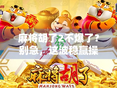 麻将胡了2不爆了？别急，这波稳赢操作才是真·高手！