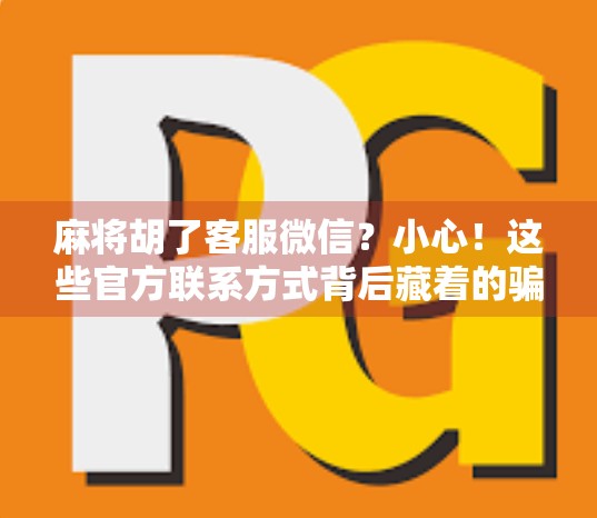麻将胡了客服微信？小心！这些官方联系方式背后藏着的骗局陷阱！