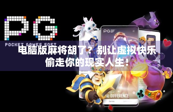 电脑版麻将胡了？别让虚拟快乐偷走你的现实人生！