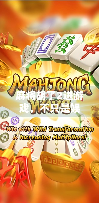 麻将胡了2进游戏，不只是娱乐，更是社交与智慧的微型战场
