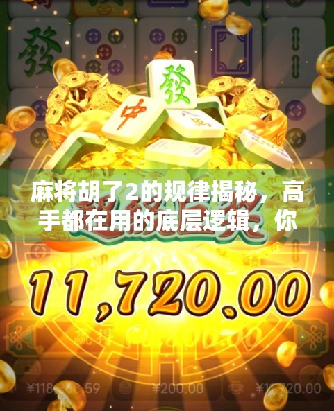 麻将胡了2的规律揭秘，高手都在用的底层逻辑，你真的懂吗？