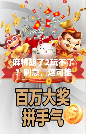 麻将胡了2玩不了？别急，这可能是你没搞懂的数字时代陷阱！