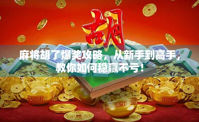 麻将胡了爆奖攻略，从新手到高手，教你如何稳赢不亏！