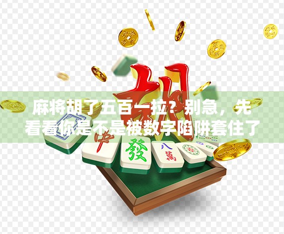 麻将胡了五百一拉？别急，先看看你是不是被数字陷阱套住了！