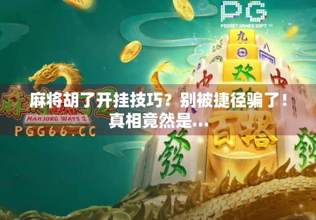 麻将胡了开挂技巧？别被捷径骗了！真相竟然是…