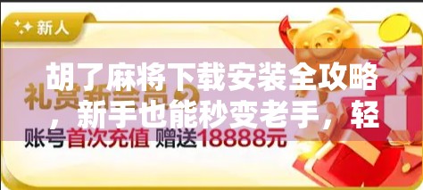 胡了麻将下载安装全攻略，新手也能秒变老手，轻松上手不踩坑！