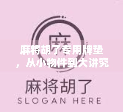 麻将胡了专用牌垫，从小物件到大讲究的社交仪式感升级指南