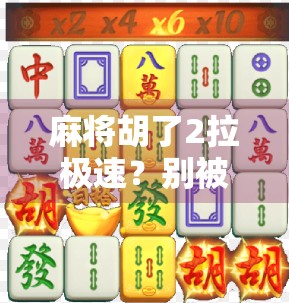 麻将胡了2拉极速？别被快字骗了！这游戏背后的套路你得懂！